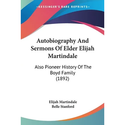 Autobiography And Sermons Of Elder Elijah Martindale: Also Pioneer History Of The Boyd Family (1892)