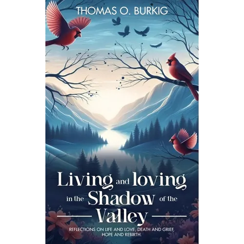 Living and Loving in the Shadow of The Valley: Reflections on life and love, death and grief, hope and rebirth