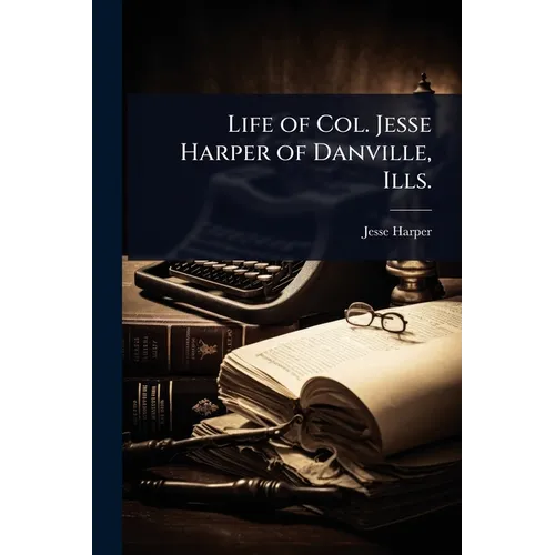 Life of Col. Jesse Harper of Danville, Ills.