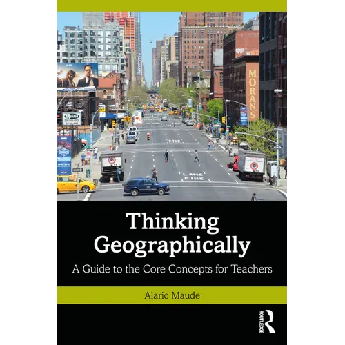 Thinking Geographically: A Guide to the Core Concepts for Teachers
