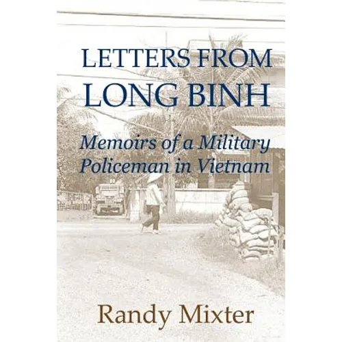 Letters From Long Binh: Memoirs Of A Military Policeman In Vietnam