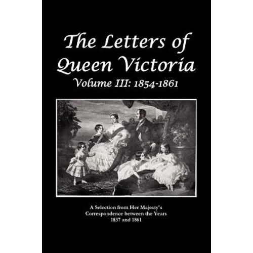 The Letters of Queen Victoria a Selection from He R Ma J E S T y ' S Correspondence Between the Years 1837 and 1861