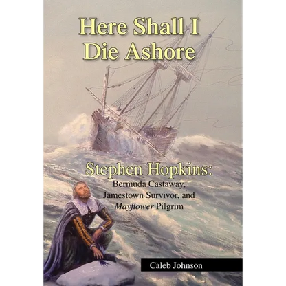 Here Shall I Die Ashore: Stephen Hopkins: Bermuda Castaway, Jamestown Survivor, and Mayflower Pilgrim. - Hardcover