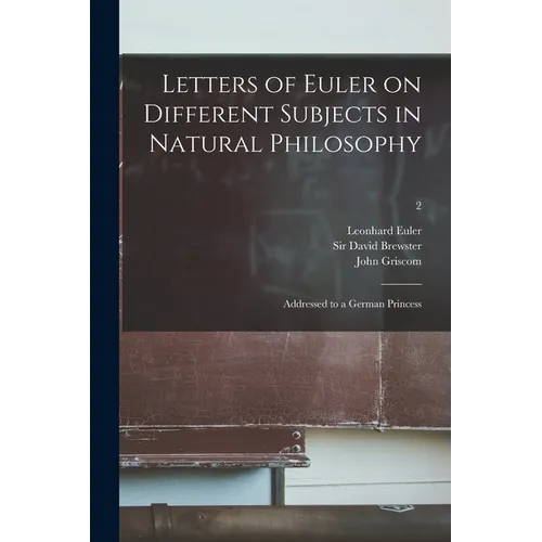 Letters of Euler on Different Subjects in Natural Philosophy: Addressed to a German Princess; 2