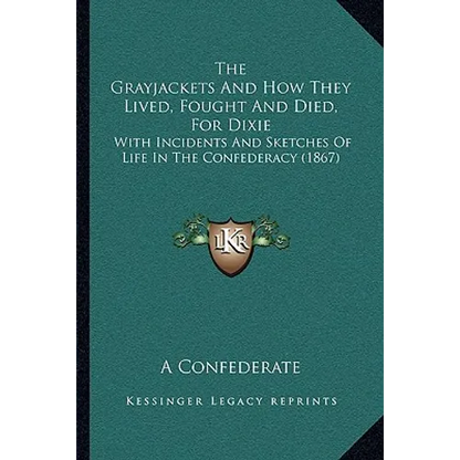 The Grayjackets And How They Lived, Fought And Died, For Dixie: With Incidents And Sketches Of Life In The Confederacy (1867)