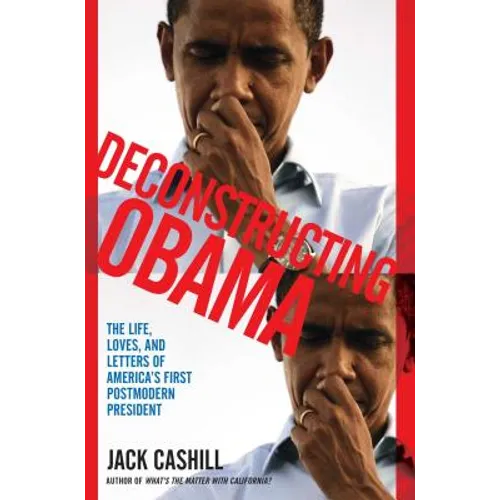 Deconstructing Obama: The Life, Loves, and Letters of America's First Postmodern President