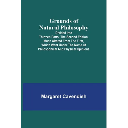 Grounds of Natural Philosophy: Divided into Thirteen Parts; The Second Edition, much altered from the First, which went under the Name of Philosophic