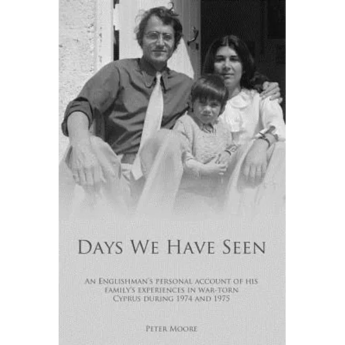 Days We Have Seen: A personal account of an Englishman and his family's experiences in war-torn Cyprus during 1974 and 1975