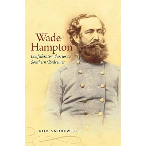 Wade Hampton: Confederate Warrior to Southern Redeemer