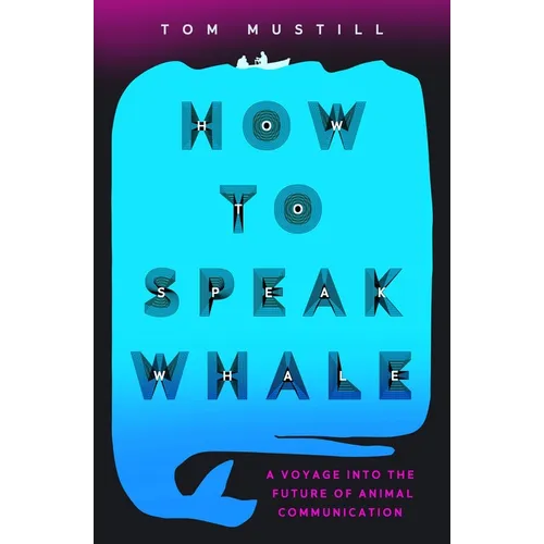 How to Speak Whale: The Power and Wonder of Listening to Animals