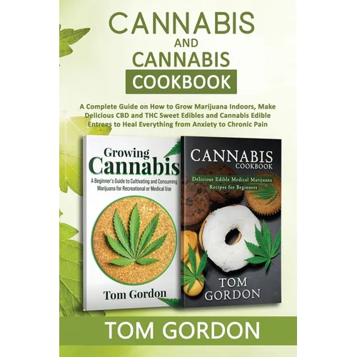 Cannabis & Cannabis Cookbook: A Complete Guide on How to Grow Marijuana Indoors, Make Delicious CBD and THC Sweet Edibles and Cannabis Edible Entrees