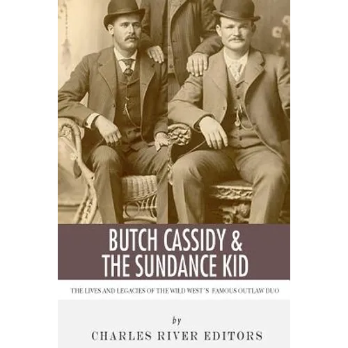 Butch Cassidy & The Sundance Kid: The Lives and Legacies of the Wild West's Famous Outlaw Duo