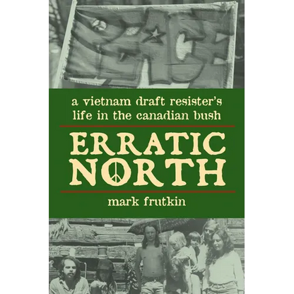 Erratic North: A Vietnam Draft Resister's Life in the Canadian Bush