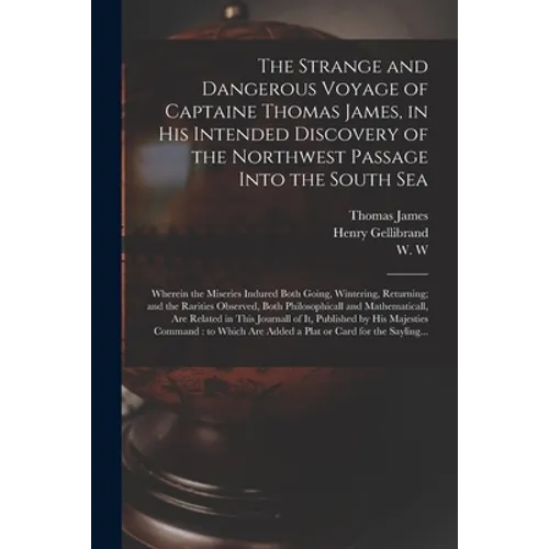 The Strange and Dangerous Voyage of Captaine Thomas James, in His Intended Discovery of the Northwest Passage Into the South Sea [microform]: Wherein
