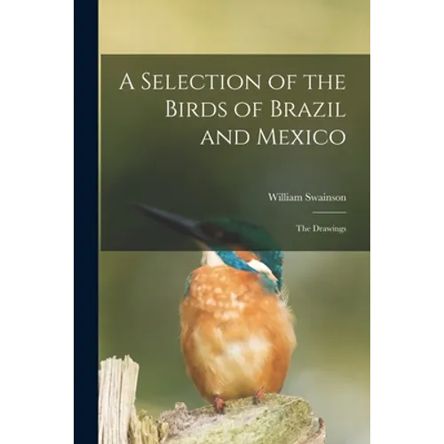 A Selection of the Birds of Brazil and Mexico: the Drawings