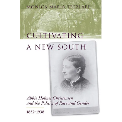 Cultivating a New South: Abbie Holmes Christensen and the Politics of Race and Gender, 1852-1938