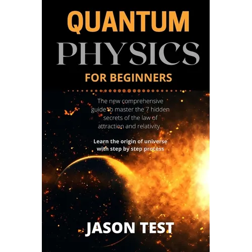 Quantum Physics for Beginners: The new comprehensive guide to master the 7 hidden secrets of the law of attraction and relativity. Learn the origin o