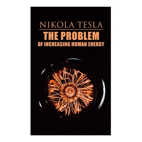 The Problem of Increasing Human Energy: Philosophical Treatise (Including Tesla's Autobiography)