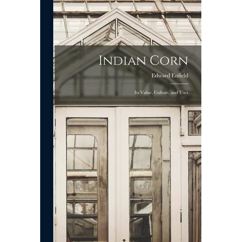 Indian Corn: Its Value, Culture, and Uses
