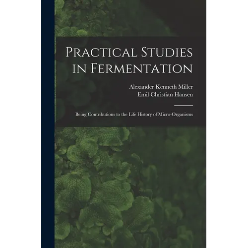 Practical Studies in Fermentation; Being Contributions to the Life History of Micro-organisms