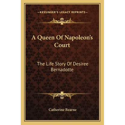 A Queen Of Napoleon's Court: The Life Story Of Desiree Bernadotte