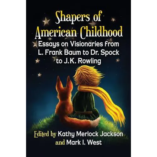Shapers of American Childhood: Essays on Visionaries from L. Frank Baum to Dr. Spock to J.K. Rowling