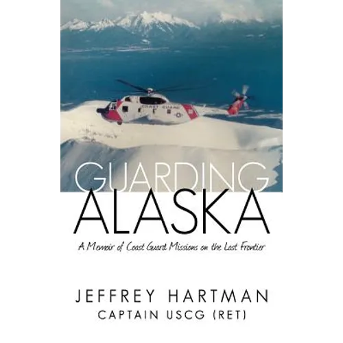 Guarding Alaska: A Memoir of Coast Guard Missions on the Last Frontier