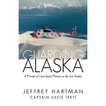 Guarding Alaska: A Memoir of Coast Guard Missions on the Last Frontier