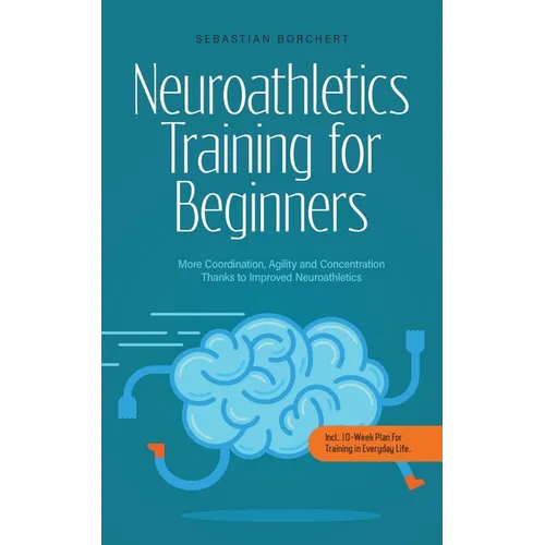 Neuroathletics Training for Beginners More Coordination, Agility and Concentration Thanks to Improved Neuroathletics - Incl. 10-Week Plan For Training