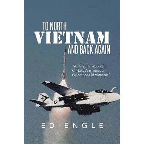 To North Vietnam and Back Again: A Personal Account of Navy A-6 Intruder Operations in Vietnam