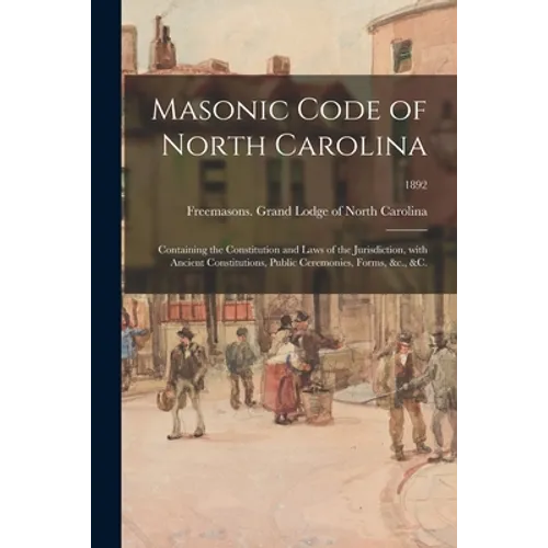 Masonic Code of North Carolina: Containing the Constitution and Laws of the Jurisdiction, With Ancient Constitutions, Public Ceremonies, Forms, &c., &