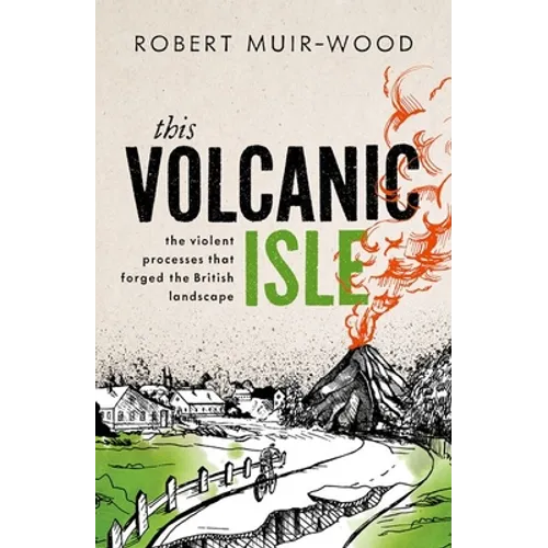 This Volcanic Isle: The Violent Processes That Forged the British Landscape