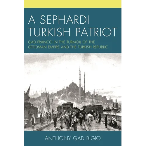 A Sephardi Turkish Patriot: Gad Franco in the Turmoil of the Ottoman Empire and the Turkish Republic