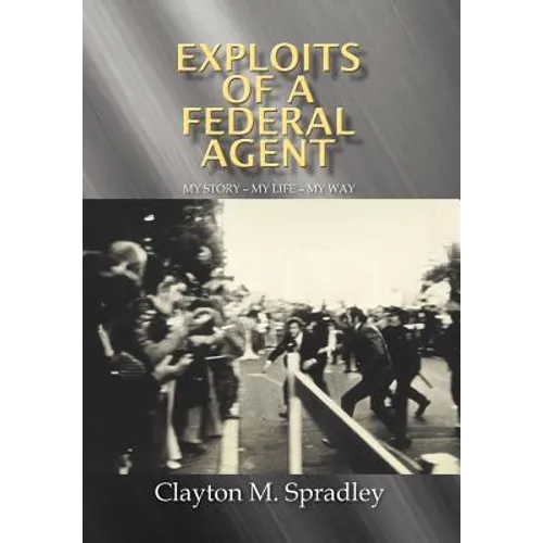 Exploits of a Federal Agent: My Story - My Life - My Way