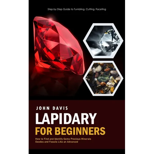 Lapidary for Beginners: Step by Step Guide to Tumbling, Cutting, Faceting (How to Find and Identify Gems Precious Minerals Geodes and Fossils Like an