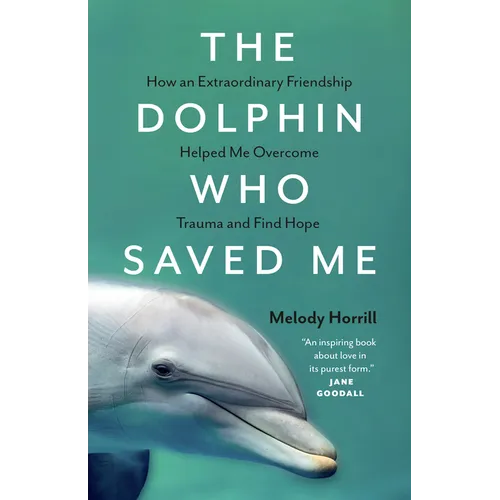 The Dolphin Who Saved Me: How an Extraordinary Friendship Helped Me Overcome Trauma and Find Hope