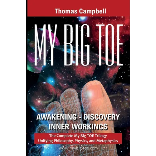 My Big TOE Awakening Discovery Inner Workings: The Complete My Big TOE Trilogy Unifying Philosophy, Physics, and Metaphysics