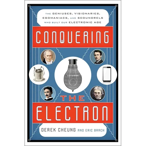 Conquering the Electron: The Geniuses, Visionaries, Egomaniacs, and Scoundrels Who Built Our Electronic Age
