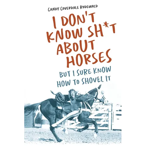 I Don't Know Sh*t about Horses: But I Sure Know How to Shovel It