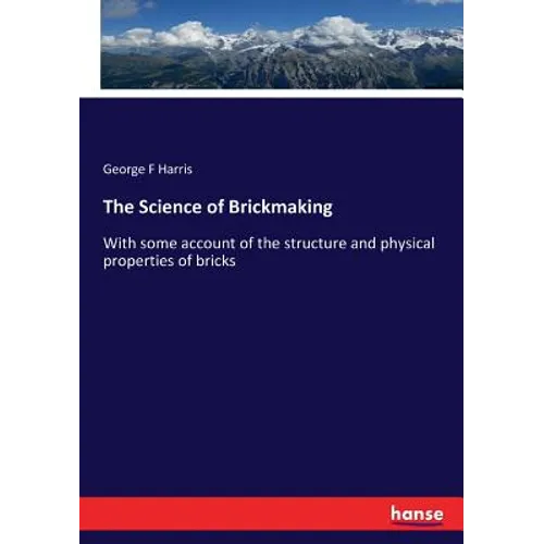 The Science of Brickmaking: With some account of the structure and physical properties of bricks
