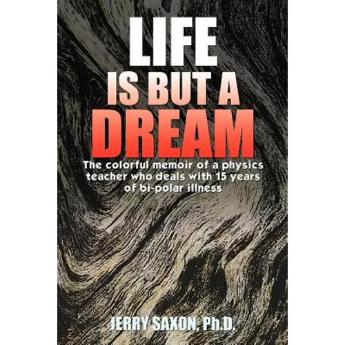 Life Is But a Dream: The Colorful Memoir of a Physics Teacher Who Deals with 15 Years of Bi-Polar Illness
