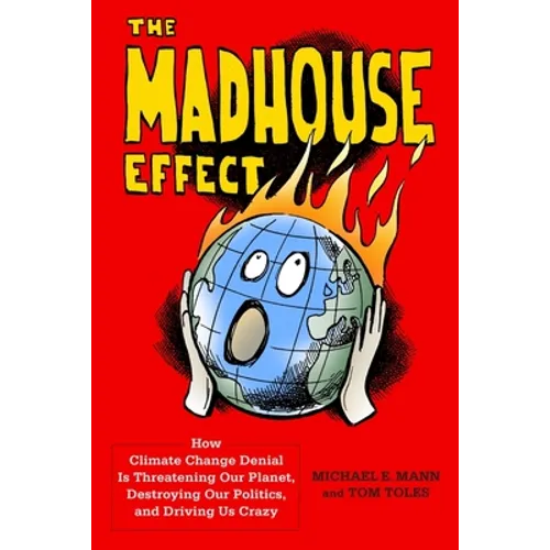 The Madhouse Effect: How Climate Change Denial Is Threatening Our Planet, Destroying Our Politics, and Driving Us Crazy
