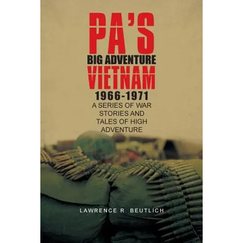 Pa's Big Adventure Vietnam 1966-1971: A Series of War Stories and Tales of High Adventure