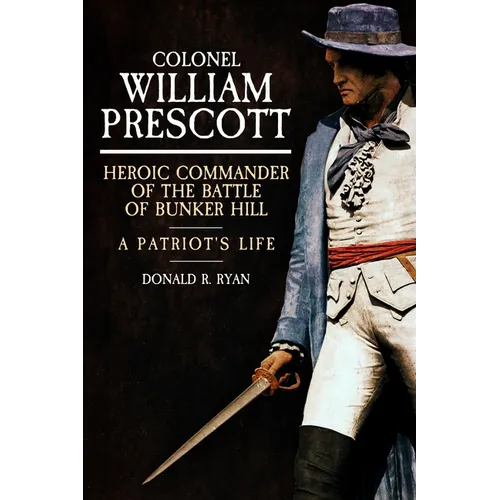 Colonel William Prescott: Heroic Commander of the Battle of Bunker Hill