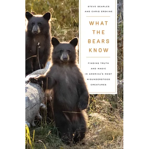 What the Bears Know: How I Found Truth and Magic in America's Most Misunderstood Creatures--A Memoir by Animal Planet's the Bear Whisperer