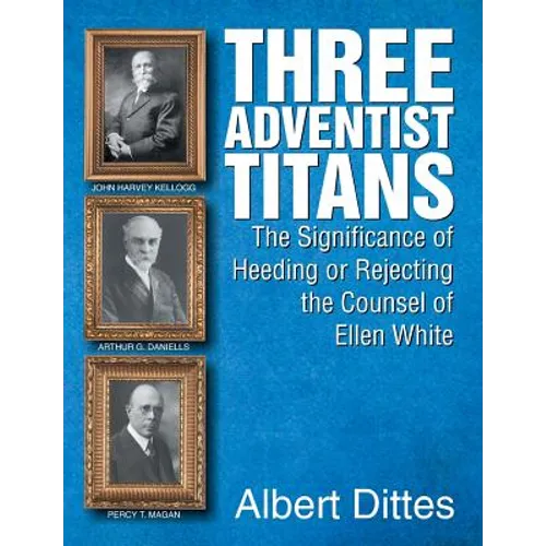 Three Adventist Titans: The Significance of Heeding or Rejecting the Counsel of Ellen White
