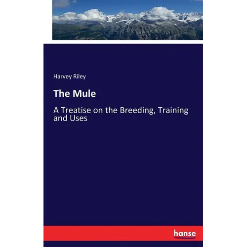 The Mule: A Treatise on the Breeding, Training and Uses