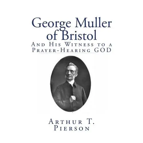 George Muller of Bristol: And His Witness to a Prayer-Hearing GOD