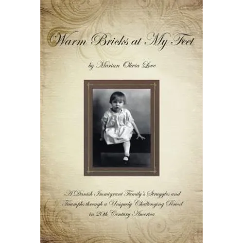 Warm Bricks at My Feet: A Danish Immigrant Family's Struggles and Triumphs Through a Uniquely Challenging Period in 20th Century America