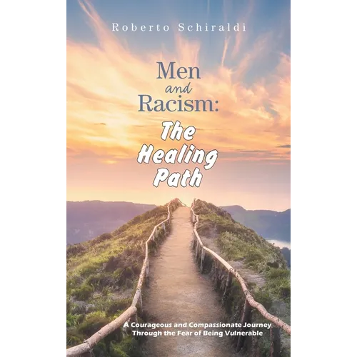 Men and Racism: The Healing Path: A Courageous and Compassionate Journey Through The Fear Of Being Vulnerable
